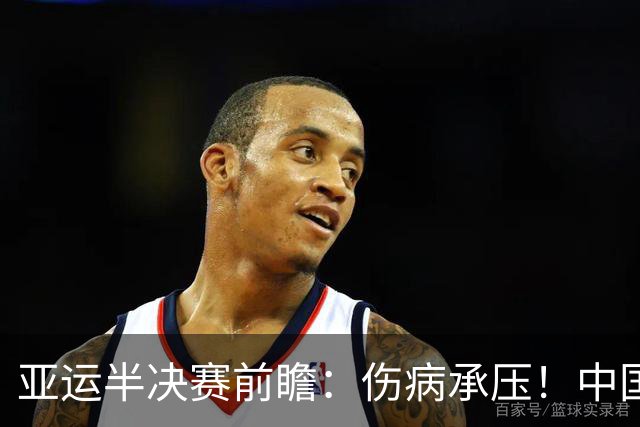 亚运半决赛前瞻：伤病承压！中国男篮艰难迎战东道主日本