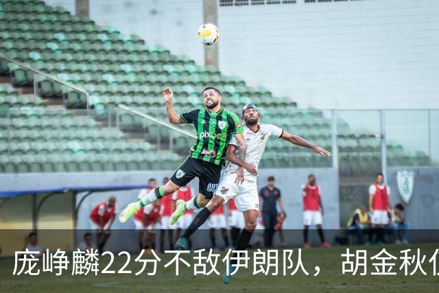 庞峥麟22分不敌伊朗队，胡金秋仅2分，郭士强用人遭质疑